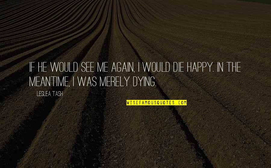 Dying To See U Quotes By Leslea Tash: If he would see me again, I would