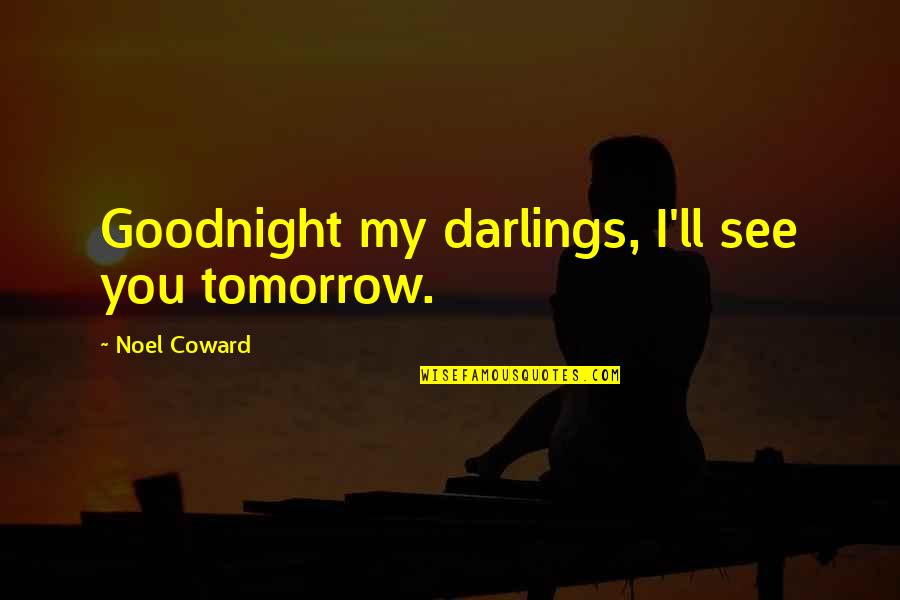 Dying To See U Quotes By Noel Coward: Goodnight my darlings, I'll see you tomorrow.