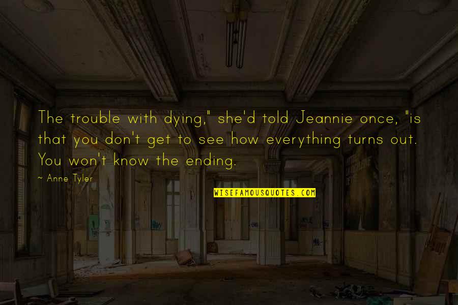 Dying To See You Quotes By Anne Tyler: The trouble with dying," she'd told Jeannie once,