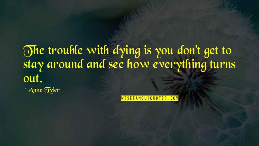 Dying To See You Quotes By Anne Tyler: The trouble with dying is you don't get
