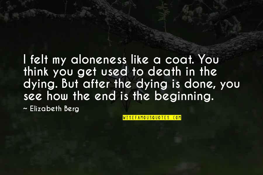 Dying To See You Quotes By Elizabeth Berg: I felt my aloneness like a coat. You