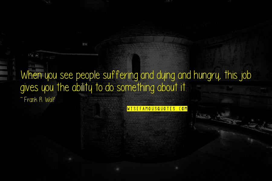 Dying To See You Quotes By Frank R. Wolf: When you see people suffering and dying and