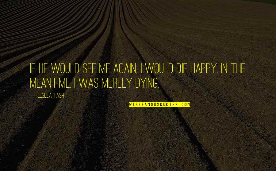 Dying To See You Quotes By Leslea Tash: If he would see me again, I would