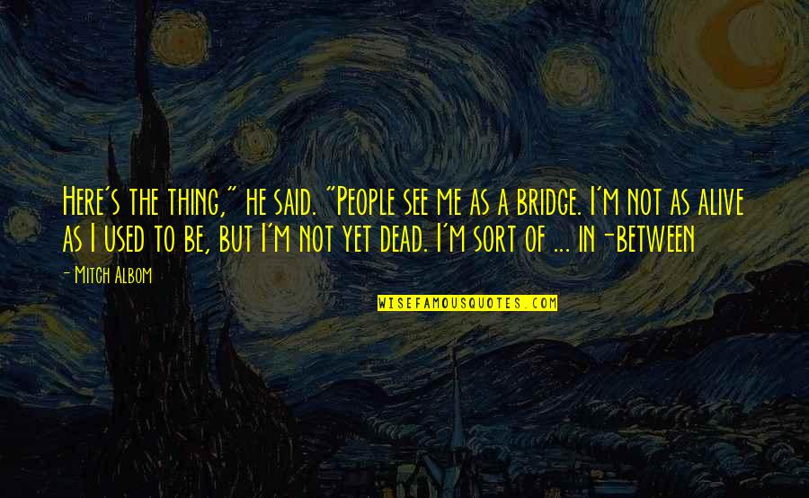 Dying To See You Quotes By Mitch Albom: Here's the thing," he said. "People see me