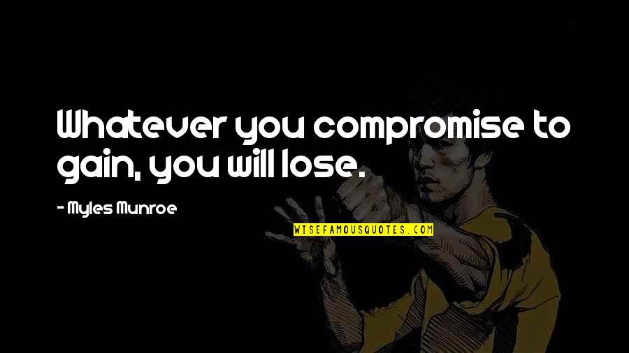 Dying To Self Quotes By Myles Munroe: Whatever you compromise to gain, you will lose.