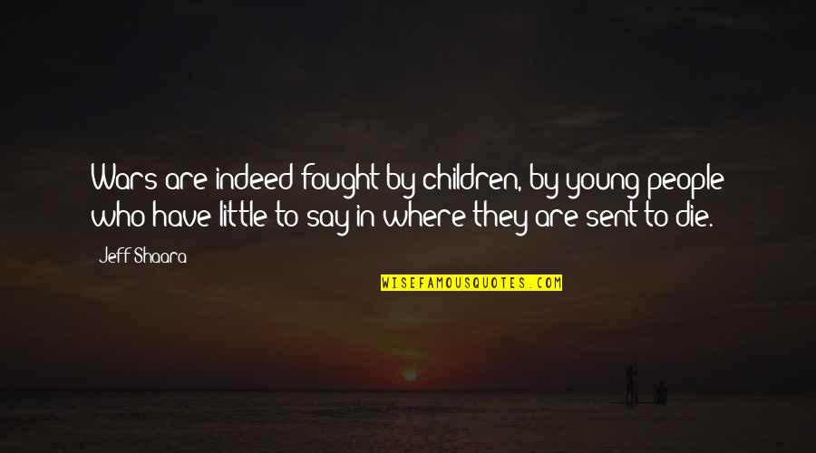 Dying To Young Quotes By Jeff Shaara: Wars are indeed fought by children, by young