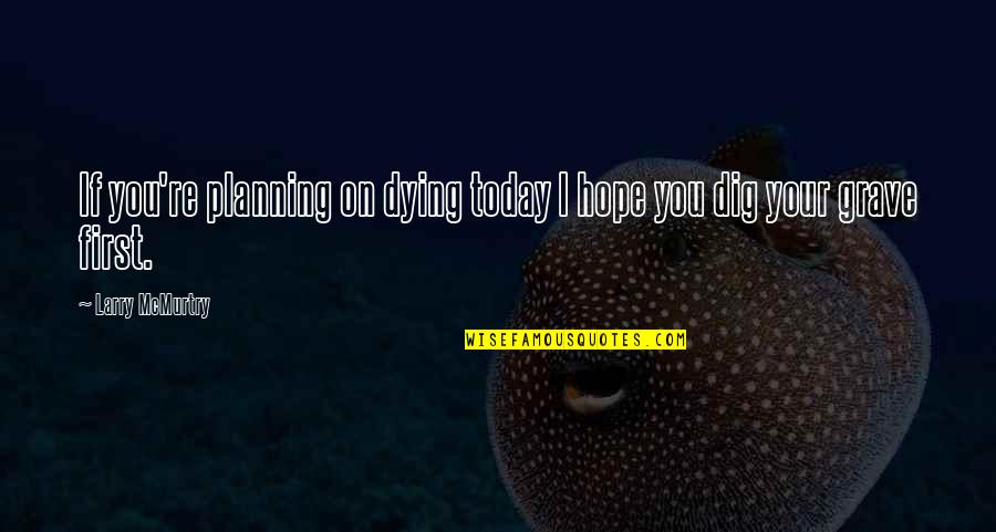 Dying Today Quotes By Larry McMurtry: If you're planning on dying today I hope