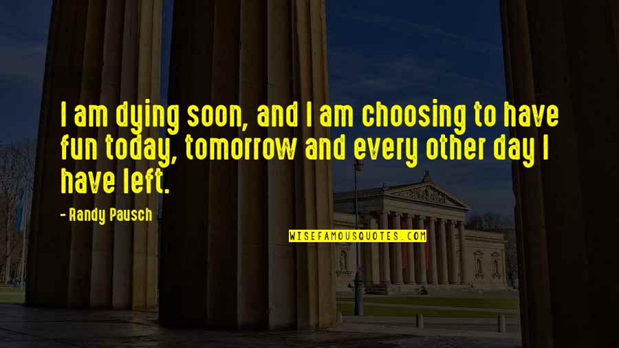 Dying Today Quotes By Randy Pausch: I am dying soon, and I am choosing
