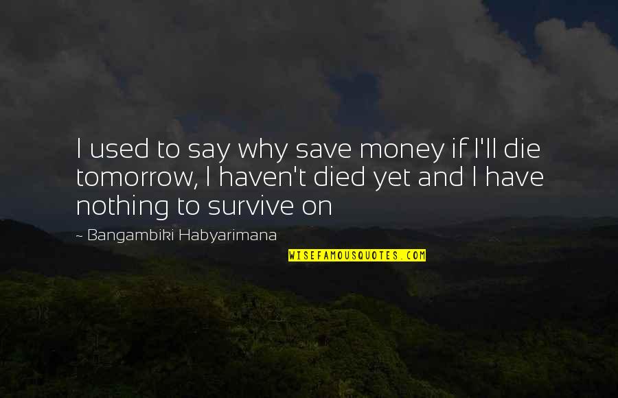 Dying Tomorrow Quotes By Bangambiki Habyarimana: I used to say why save money if