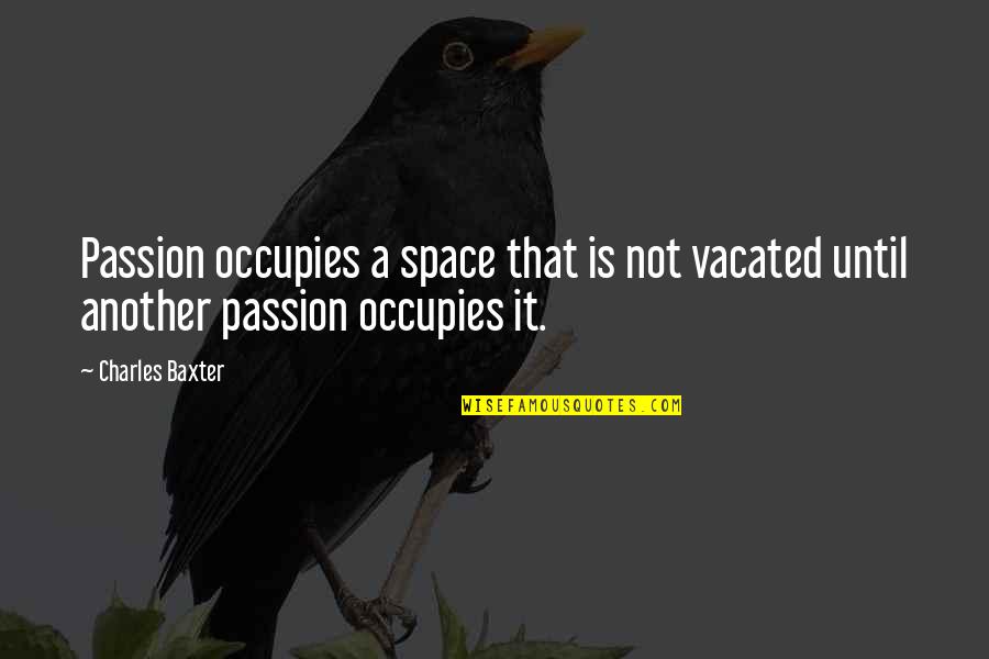 Dying Tomorrow Quotes By Charles Baxter: Passion occupies a space that is not vacated