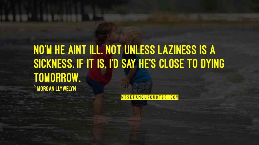 Dying Tomorrow Quotes By Morgan Llywelyn: No'm he aint ill. Not unless laziness is