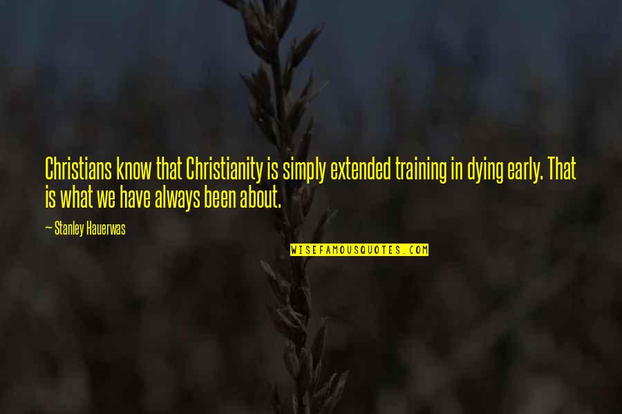 Dying Too Early Quotes By Stanley Hauerwas: Christians know that Christianity is simply extended training
