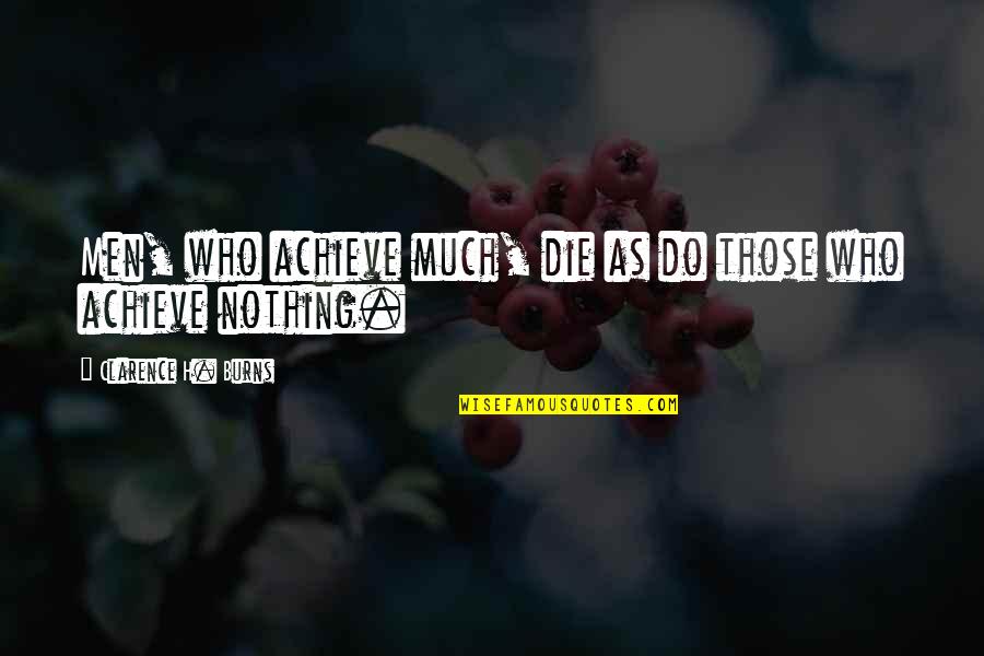Dying Too Soon Quotes By Clarence H. Burns: Men, who achieve much, die as do those