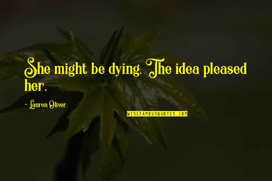 Dying Too Soon Quotes By Lauren Oliver: She might be dying. The idea pleased her.