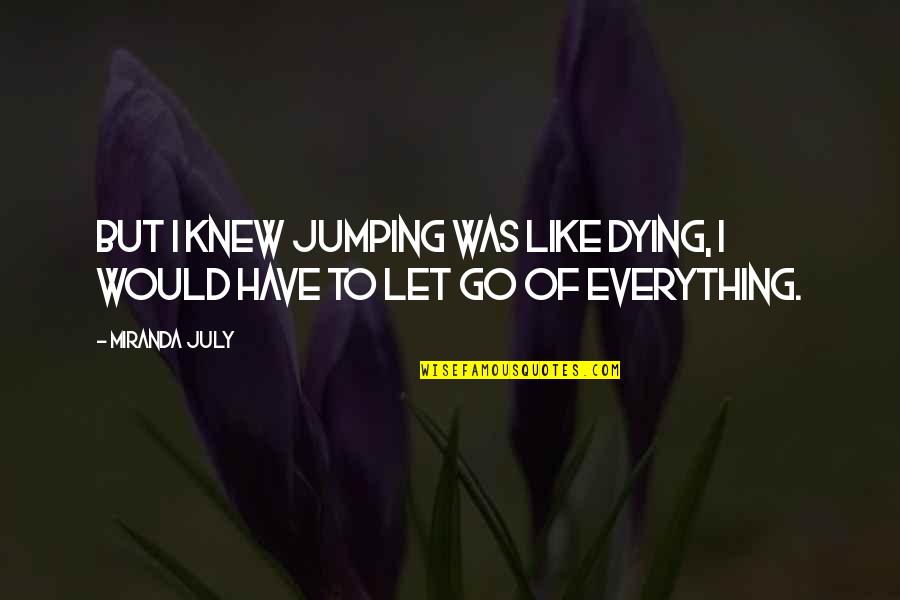 Dying Too Soon Quotes By Miranda July: But I knew jumping was like dying, I