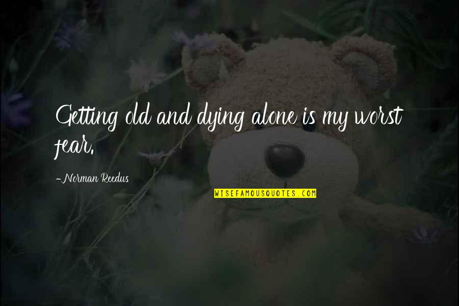 Dying Too Soon Quotes By Norman Reedus: Getting old and dying alone is my worst