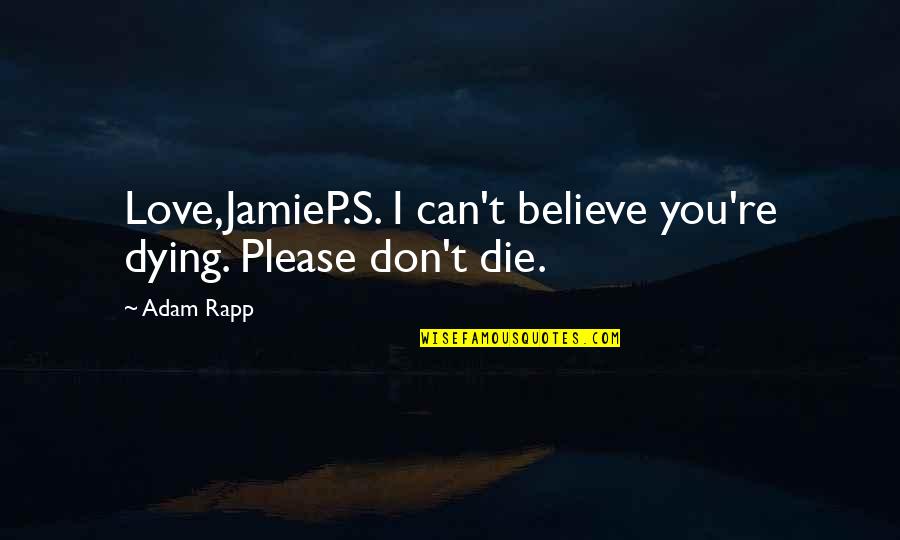 Dying Too Young Quotes By Adam Rapp: Love,JamieP.S. I can't believe you're dying. Please don't