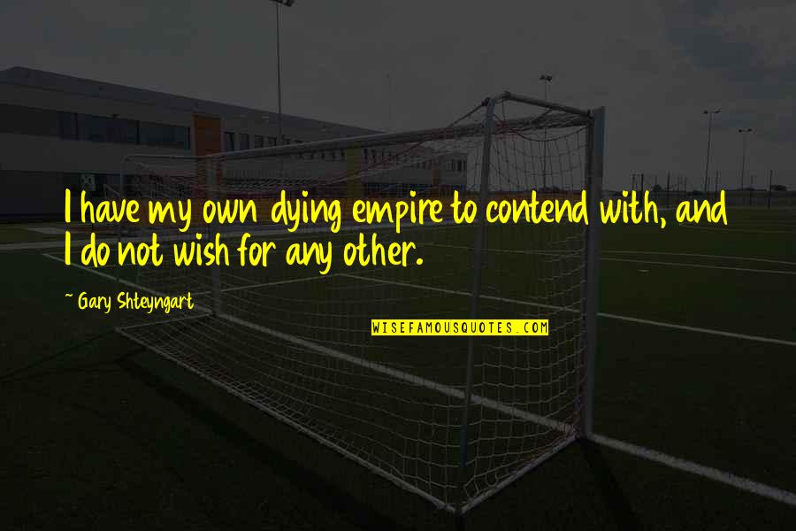 Dying Wish Quotes By Gary Shteyngart: I have my own dying empire to contend