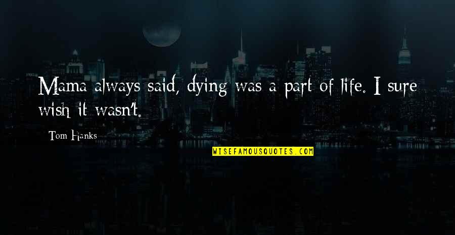 Dying Wish Quotes By Tom Hanks: Mama always said, dying was a part of