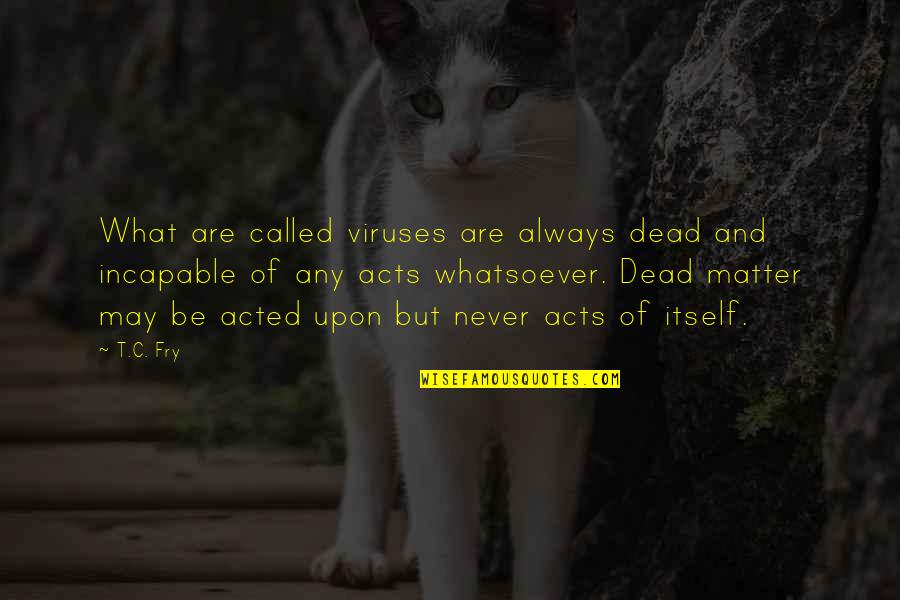 Dying Wishes Quotes By T.C. Fry: What are called viruses are always dead and
