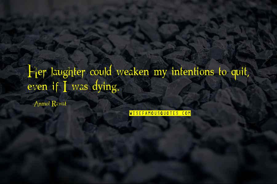 Dying Without Love Quotes By Anmol Rawat: Her laughter could weaken my intentions to quit,