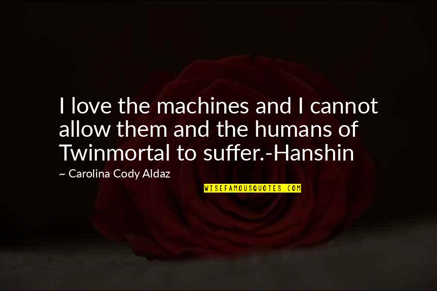 Dying Without Love Quotes By Carolina Cody Aldaz: I love the machines and I cannot allow Dying Without Love Quotes By Carolina Cody Aldaz: I love the machines and I cannot allow
