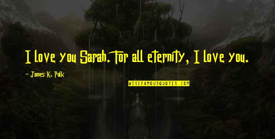 Dying Without Love Quotes By James K. Polk: I love you Sarah. For all eternity, I Dying Without Love Quotes By James K. Polk: I love you Sarah. For all eternity, I