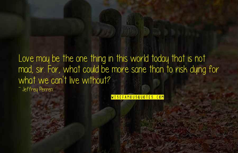 Dying Without Love Quotes By Jeffrey Perren: Love may be the one thing in this Dying Without Love Quotes By Jeffrey Perren: Love may be the one thing in this