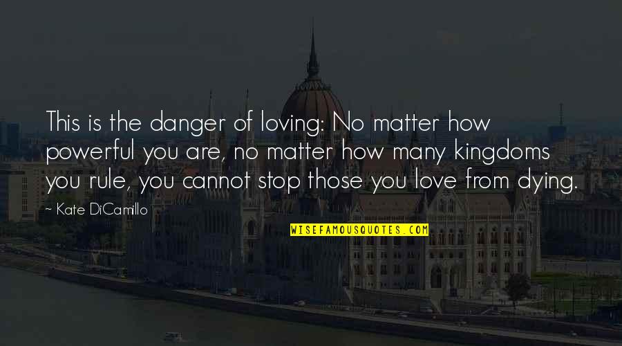 Dying Without Love Quotes By Kate DiCamillo: This is the danger of loving: No matter Dying Without Love Quotes By Kate DiCamillo: This is the danger of loving: No matter