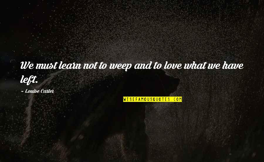 Dying Without Love Quotes By Louise Carter: We must learn not to weep and to Dying Without Love Quotes By Louise Carter: We must learn not to weep and to