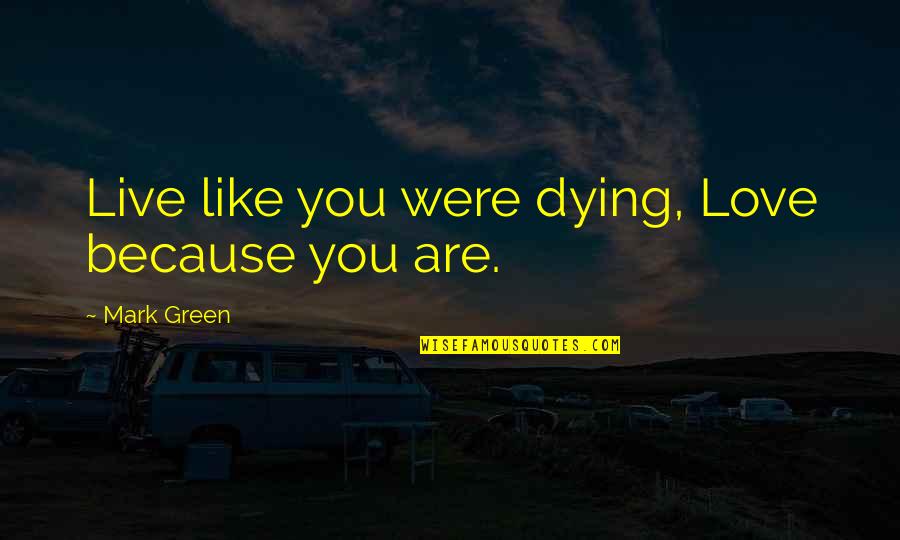 Dying Without Love Quotes By Mark Green: Live like you were dying, Love because you Dying Without Love Quotes By Mark Green: Live like you were dying, Love because you