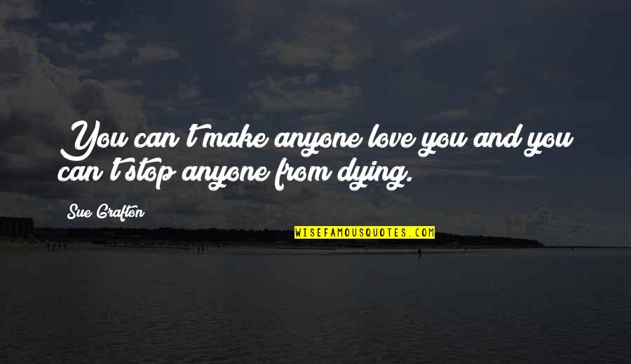 Dying Without Love Quotes By Sue Grafton: You can't make anyone love you and you