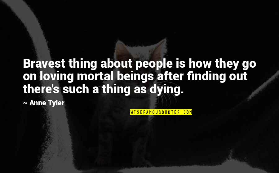 Dying Without You Quotes By Anne Tyler: Bravest thing about people is how they go