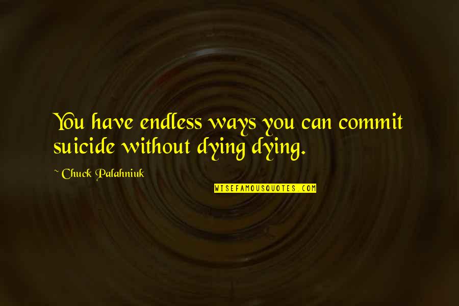 Dying Without You Quotes By Chuck Palahniuk: You have endless ways you can commit suicide