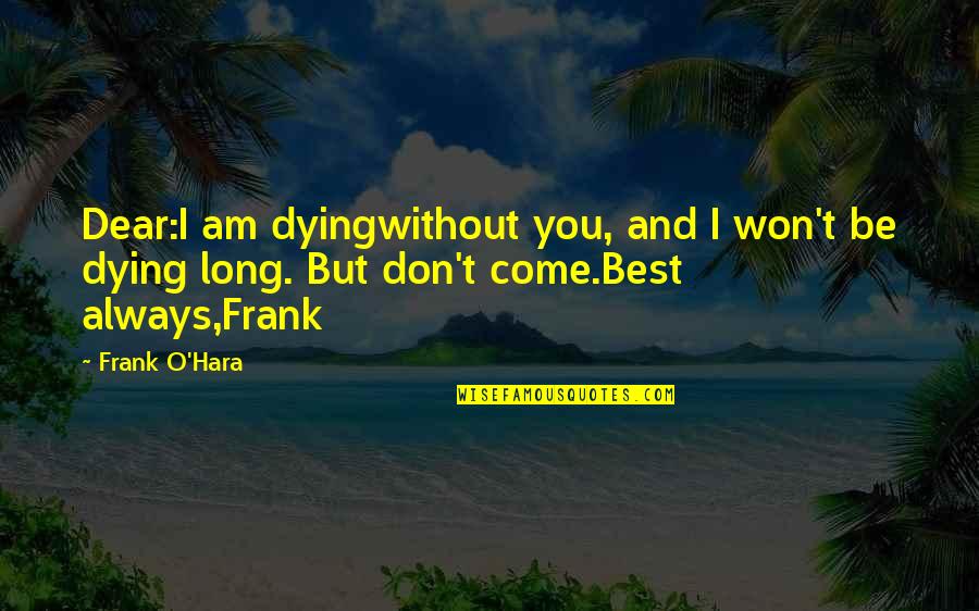 Dying Without You Quotes By Frank O'Hara: Dear:I am dyingwithout you, and I won't be