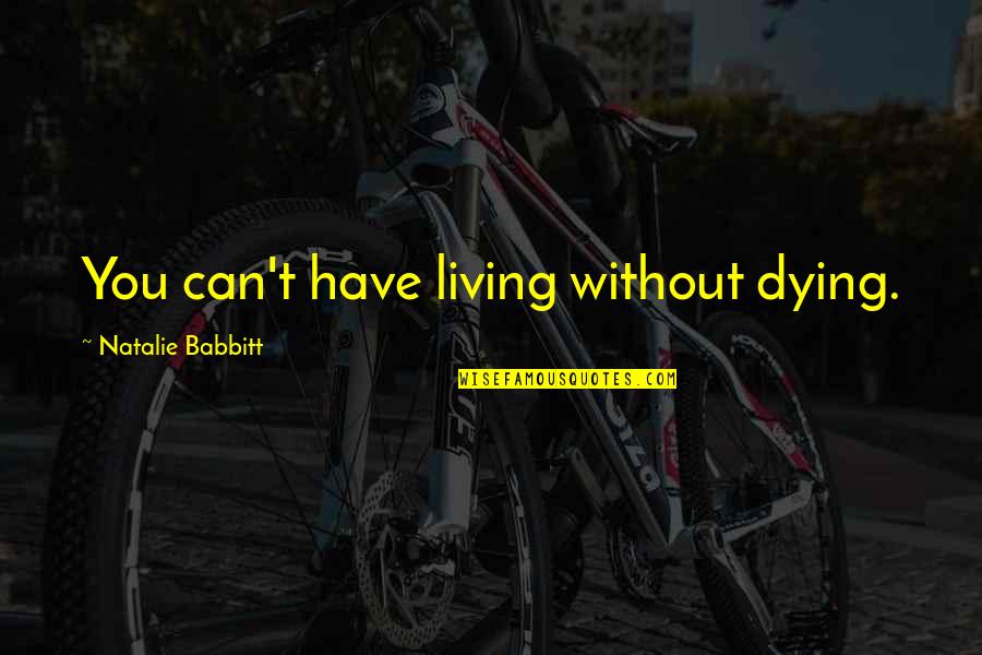 Dying Without You Quotes By Natalie Babbitt: You can't have living without dying.
