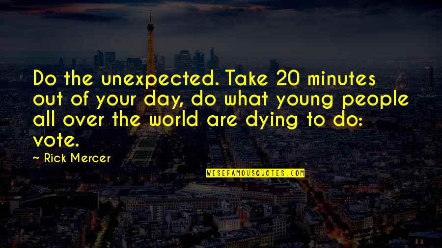 Dying Young Quotes By Rick Mercer: Do the unexpected. Take 20 minutes out of
