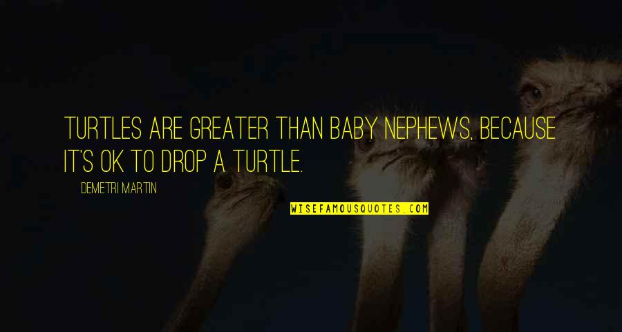 Dyingly Quotes By Demetri Martin: Turtles are greater than baby nephews, because it's