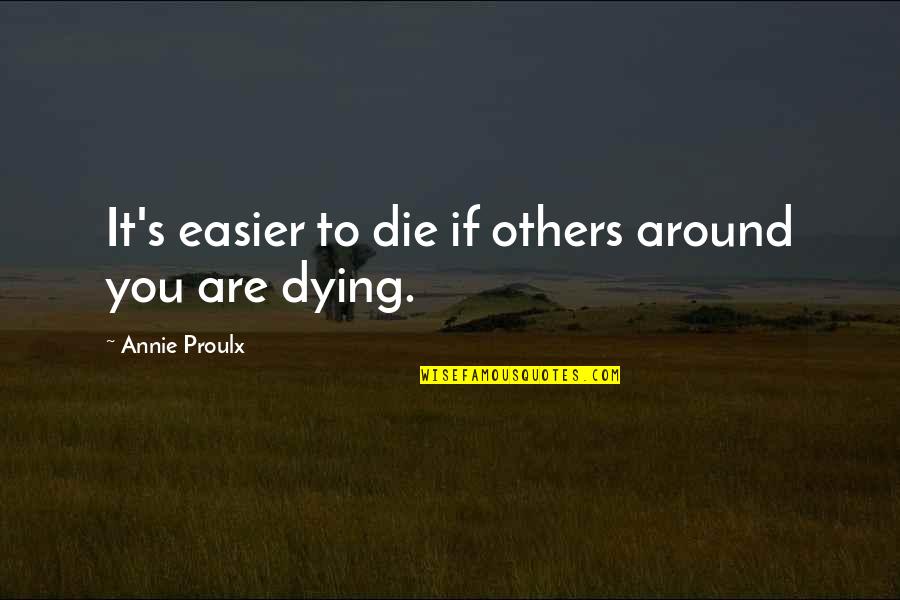 Dying's Quotes By Annie Proulx: It's easier to die if others around you