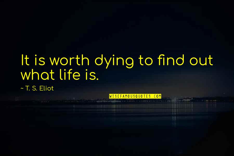 Dying's Quotes By T. S. Eliot: It is worth dying to find out what