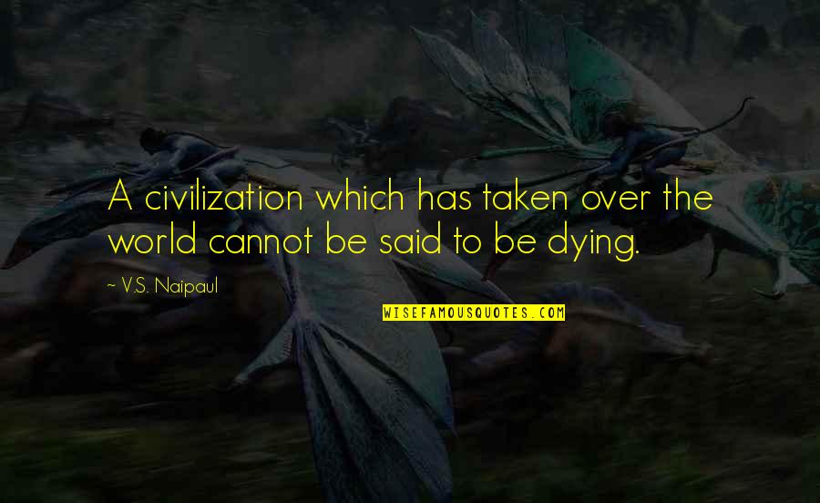 Dying's Quotes By V.S. Naipaul: A civilization which has taken over the world