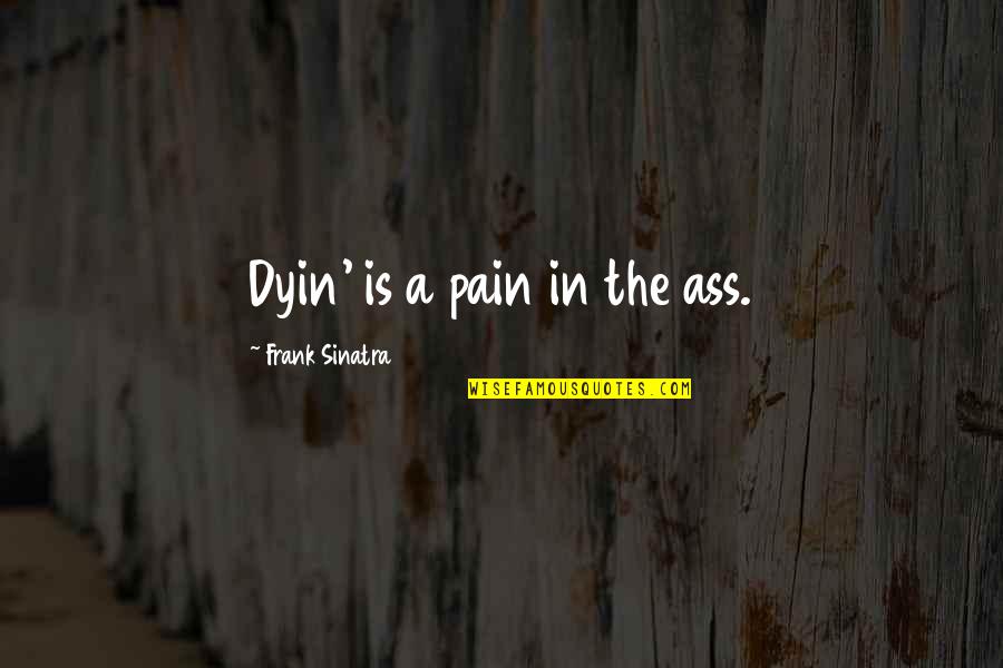 Dyin's Quotes By Frank Sinatra: Dyin' is a pain in the ass.