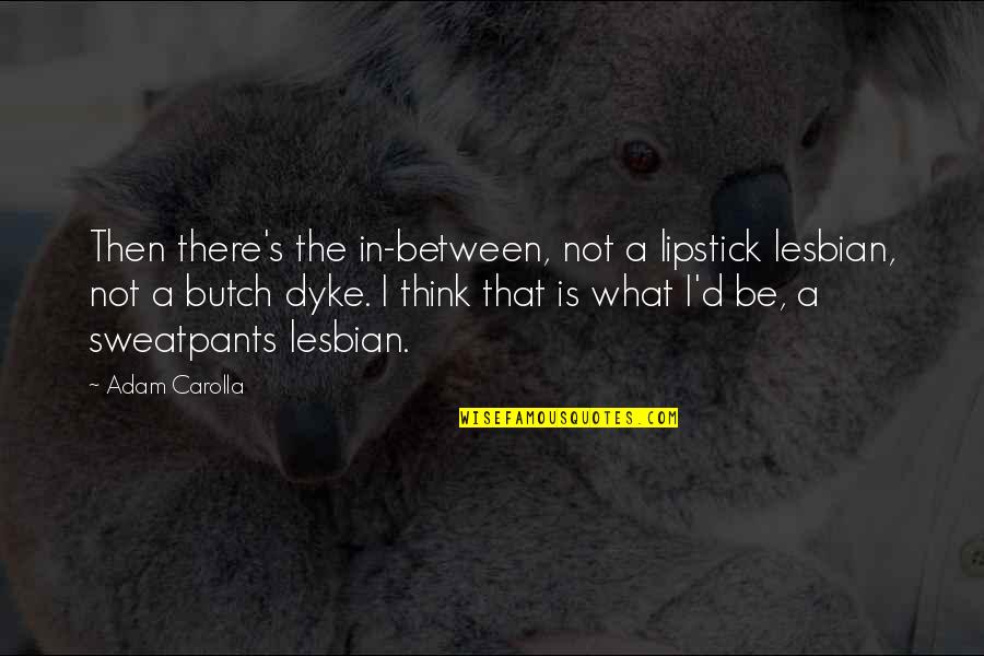 Dyke Lesbian Quotes By Adam Carolla: Then there's the in-between, not a lipstick lesbian,