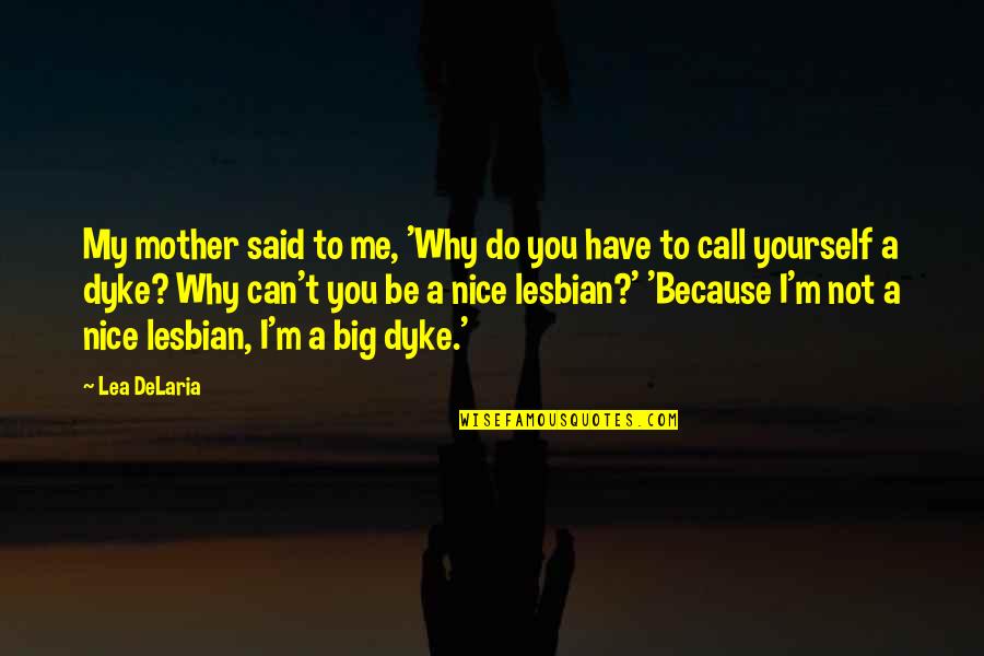 Dyke Lesbian Quotes By Lea DeLaria: My mother said to me, 'Why do you