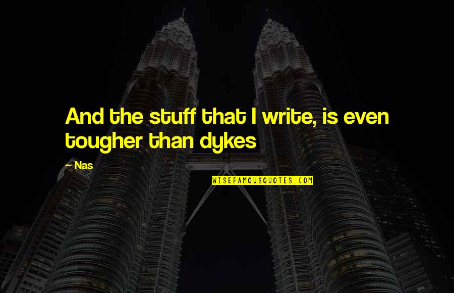 Dykes Quotes By Nas: And the stuff that I write, is even