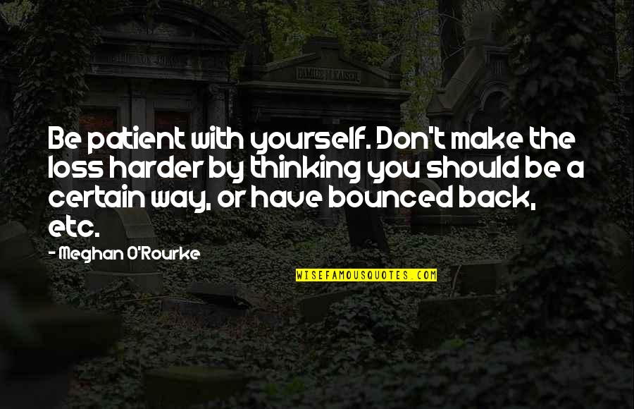 Dykey Quotes By Meghan O'Rourke: Be patient with yourself. Don't make the loss