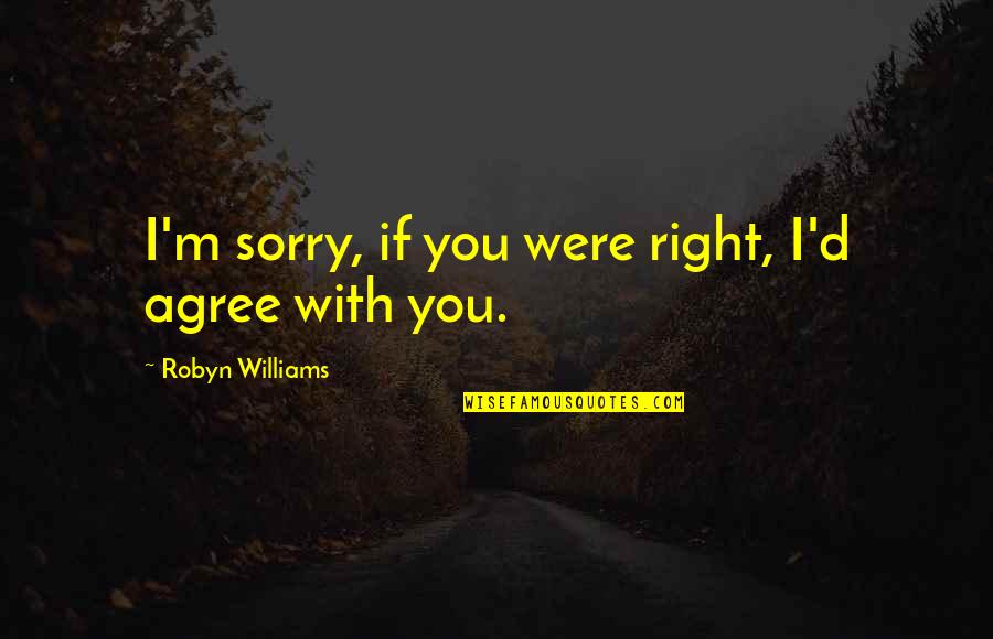 Dykey Women Quotes By Robyn Williams: I'm sorry, if you were right, I'd agree