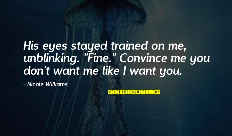 Dykinson Quotes By Nicole Williams: His eyes stayed trained on me, unblinking. "Fine."