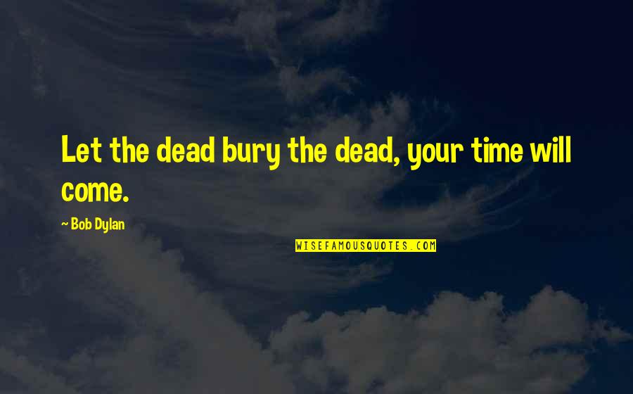 Dylan Death Quotes By Bob Dylan: Let the dead bury the dead, your time
