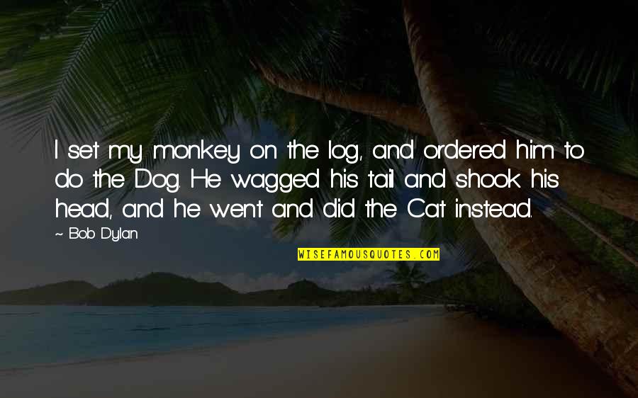 Dylan Dog Quotes By Bob Dylan: I set my monkey on the log, and